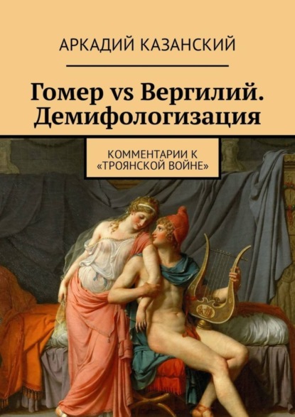 Книга Аркадий Казанский Гомер vs Вергилий. Демифологизация. Комментарии к «Троянской Войне»