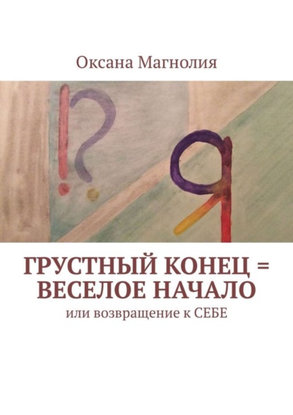 Книга Оксана Магнолия Грустный конец = веселое начало. Или возвращение к СЕБЕ