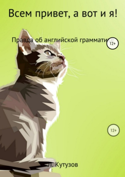 Книга Леонид Фёдорович Кутузов Всем привет, а вот и я! Правда об английской грамматике