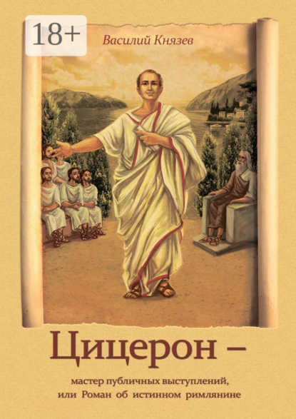 Книга Василий Владимирович Князев Цицерон – мастер публичных выступлений, или Роман об истинном римлянине