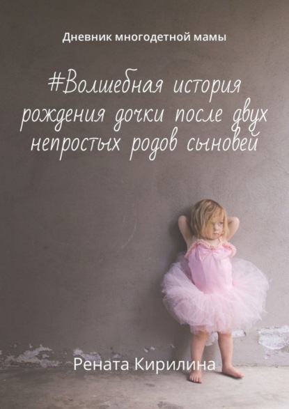 Книга Рената Кирилина #Волшебная история рождения дочки после двух непростых родов сыновей. Дневник многодетной мамы