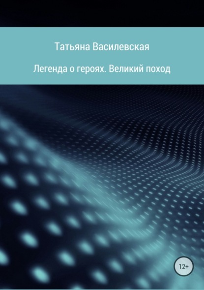 Книга Татьяна Михайловна Василевская Легенда о героях. Великий поход