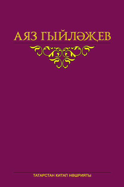 Книга Аяз Гыйләҗев, Аяз Мирсәет улы Гыйләҗев Сайланма әсәрләр. 4 том. Повесть, хикәяләр, әдәби тәнкыйть мәкаләсе, көндәлекләр, хатлар