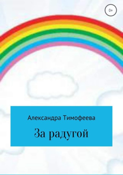 Книга Александра Сергеевна Тимофеева За радугой