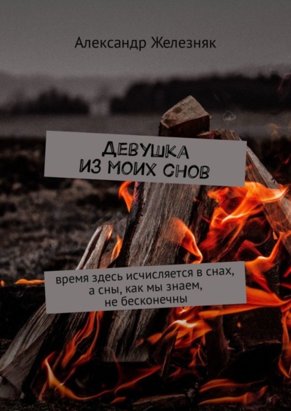 Книга Александр Железняк Девушка из моих снов. Время здесь исчисляется в снах, а сны, как мы знаем, не бесконечны