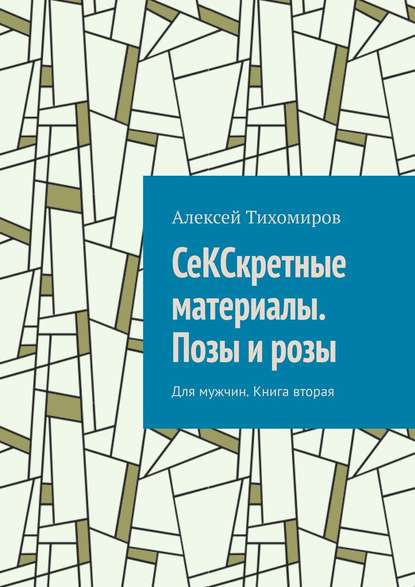 Книга Алексей Тихомиров СеКСкретные материалы. Позы и розы. Для мужчин. Книга вторая