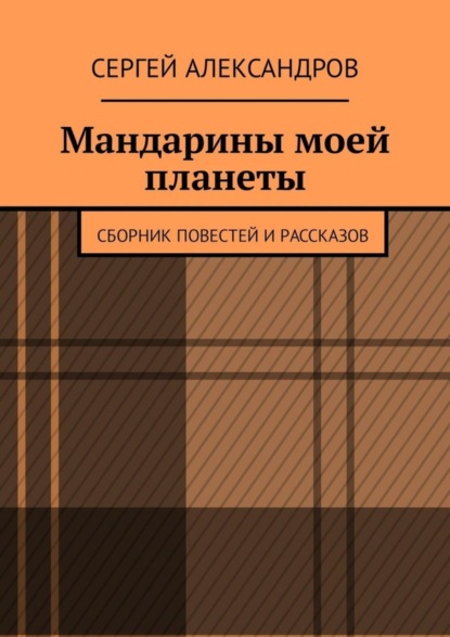 Книга Сергей Александров Мандарины моей планеты. Сборник повестей и рассказов