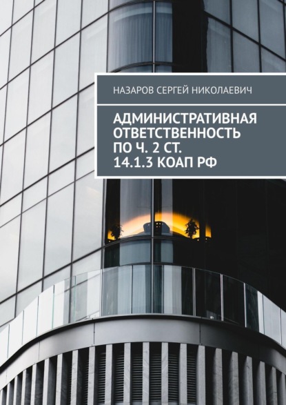 Книга Сергей Николаевич Назаров Административная ответственность по ч. 2 ст. 14.1.3 КоАП РФ