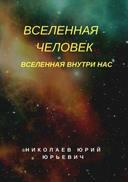 Книга Юрий Юрьевич Николаев Вселенная – человек. Вселенная внутри нас