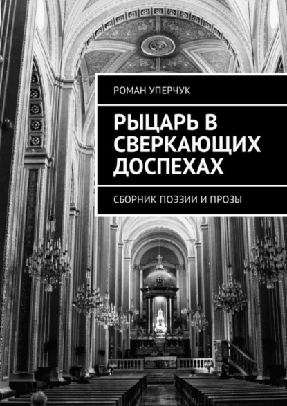 Книга Роман Андреевич Уперчук, Роман Уперчук Рыцарь в сверкающих доспехах. Сборник поэзии и прозы