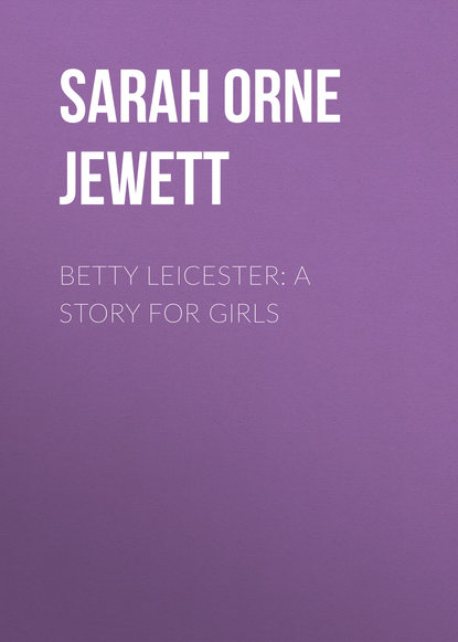 Книга Sarah Orne Jewett Betty Leicester: A Story For Girls