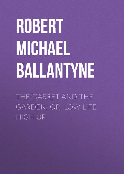 Книга Robert Michael Ballantyne The Garret and the Garden; Or, Low Life High Up
