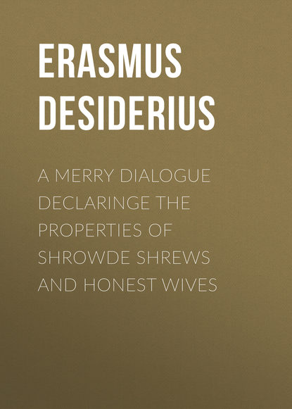 Книга Desiderius Erasmus A Merry Dialogue Declaringe the Properties of Shrowde Shrews and Honest Wives