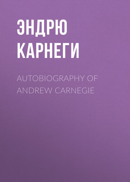 Книга Эндрю Карнеги Autobiography of Andrew Carnegie