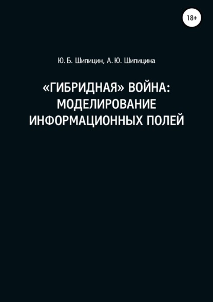 Книга Юрий Борисович Шипицин, Анастасия Юрьевна Шипицина «Гибридная» война: Моделирование информационных полей
