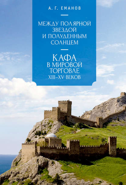 Книга А. Г. Еманов, Александр Георгиевич Еманов Между Полярной звездой и Полуденным Солнцем: Кафа в мировой торговле XIII–XV вв.