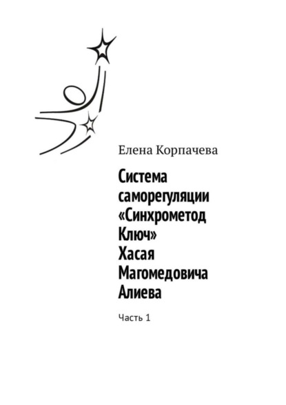 Книга Елена Корпачева Система саморегуляции «Синхрометод Ключ» Хасая Магомедовича Алиева. Часть 1