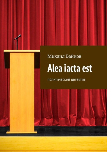 Книга Михаил Байков Alea iacta est. Политический детектив