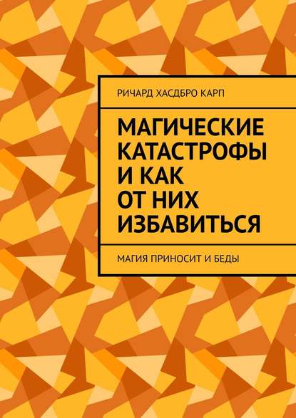 Книга Ричард Хасдбро Карп,  Ричард Хасдбро Карп Магические катастрофы и как от них избавиться. Магия приносит и беды