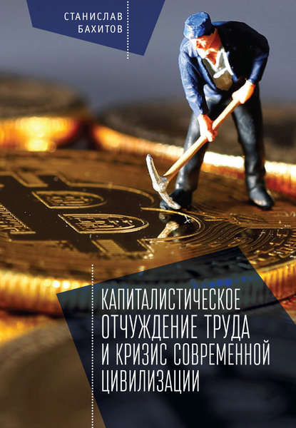 Книга Станислав Борисович Бахитов, Станислав Бахитов Капиталистическое отчуждение труда и кризис современной цивилизации