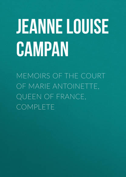 Книга Jeanne Louise Henriette Campan Memoirs of the Court of Marie Antoinette, Queen of France, Complete