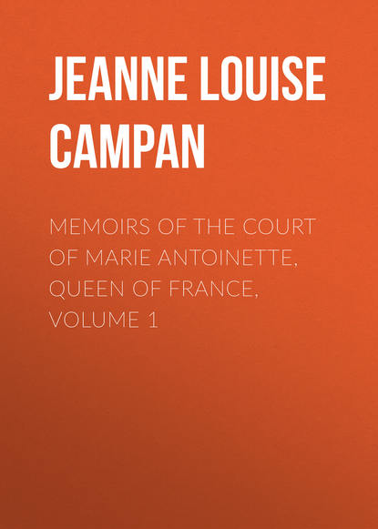 Книга Jeanne Louise Henriette Campan Memoirs of the Court of Marie Antoinette, Queen of France, Volume 1