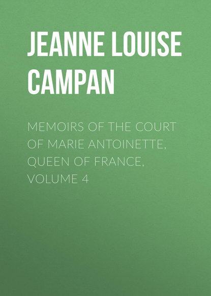 Книга Jeanne Louise Henriette Campan Memoirs of the Court of Marie Antoinette, Queen of France, Volume 4
