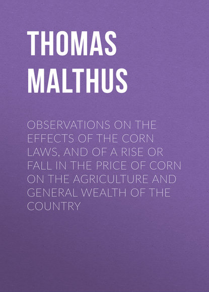Книга Thomas Robert Malthus, Thomas Malthus Observations on the Effects of the Corn Laws, and of a Rise or Fall in the Price of Corn on the Agriculture and General Wealth of the Country