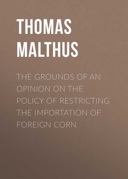 Книга Thomas Robert Malthus, Thomas Malthus The Grounds of an Opinion on the Policy of Restricting the Importation of Foreign Corn