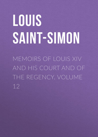 Книга Louis de Rouvroy Saint-Simon, Louis Saint-Simon Memoirs of Louis XIV and His Court and of the Regency. Volume 12
