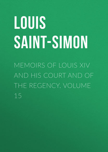 Книга Louis de Rouvroy Saint-Simon, Louis Saint-Simon Memoirs of Louis XIV and His Court and of the Regency. Volume 15