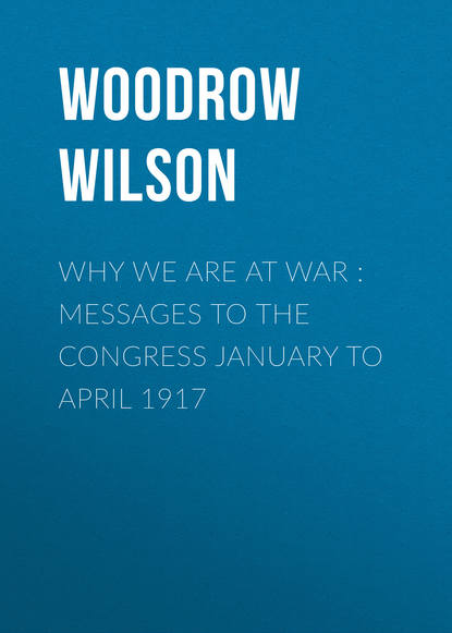 Книга Woodrow Wilson Why We Are at War : Messages to the Congress January to April 1917