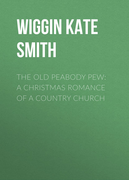 Книга Wiggin Kate Douglas Smith, Kate Wiggin The Old Peabody Pew: A Christmas Romance of a Country Church