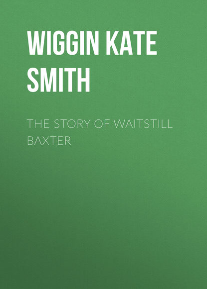 Книга Wiggin Kate Douglas Smith, Kate Wiggin The Story of Waitstill Baxter