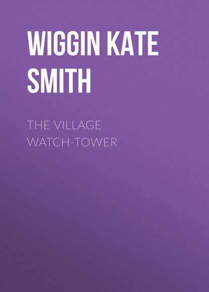 Книга Wiggin Kate Douglas Smith, Kate Wiggin The Village Watch-Tower