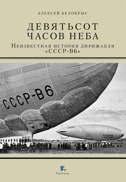 Книга Алексей Белокрыс, Алексей М. Белокрыс Девятьсот часов неба. Неизвестная история дирижабля «СССР-В6»