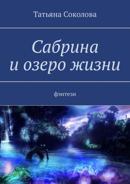 Книга Татьяна Николаевна Соколова Сабрина и озеро жизни. Фэнтези