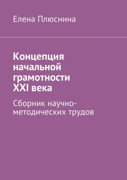 Книга Елена Плюснина Концепция начальной грамотности ХХI века. Сборник научно-методических трудов