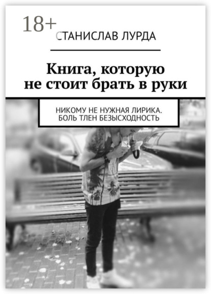 Книга Станислав Лурда Книга, которую не стоит брать в руки. Никому не нужная лирика. Боль тлен безысходность