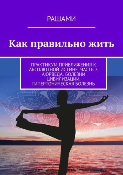 Книга Рашами,  Рашами Как правильно жить. Практикум приближения к абсолютной истине. Часть 7. Аюрведа. Болезни цивилизации. Гипертоническая болезнь
