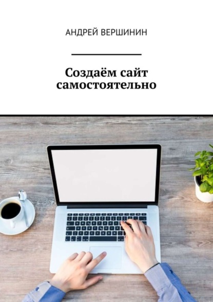 Книга Андрей Вершинин Создаём сайт самостоятельно