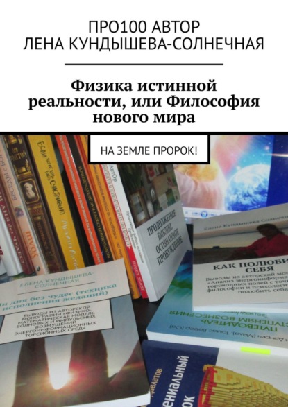 Книга Про100 АвтОр, Алёна Солнечная Физика истинной реальности, или Философия нового мира. На Земле Пророк!