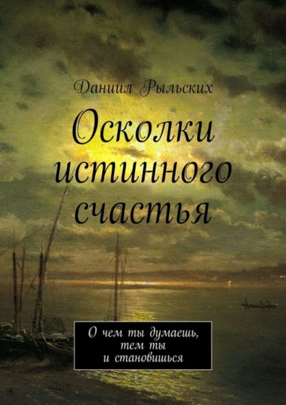 Книга Даниил Рыльских Осколки истинного счастья. О чем ты думаешь, тем ты и становишься
