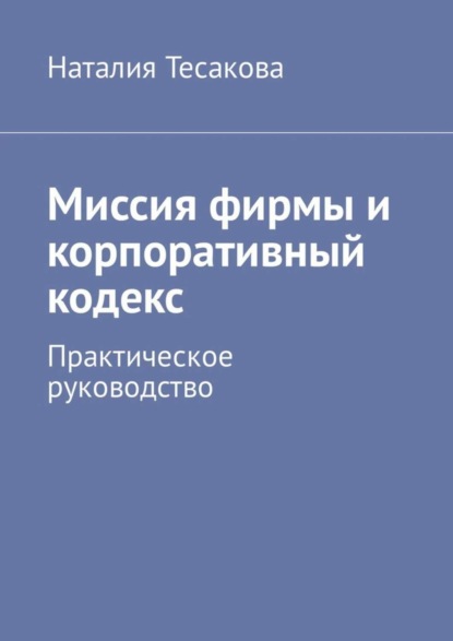 Книга Наталия Тесакова Миссия фирмы и корпоративный кодекс. Практическое руководство