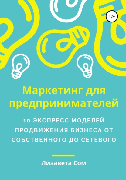 Книга Лизавета Сом Маркетинг для предпринимателей: 10 экспресс моделей продвижения бизнеса от собственного до сетевого