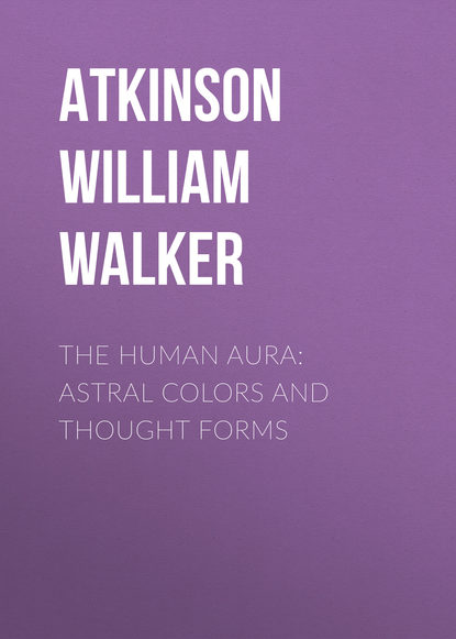 Книга William Atkinson, Atkinson William Walker The Human Aura: Astral Colors and Thought Forms