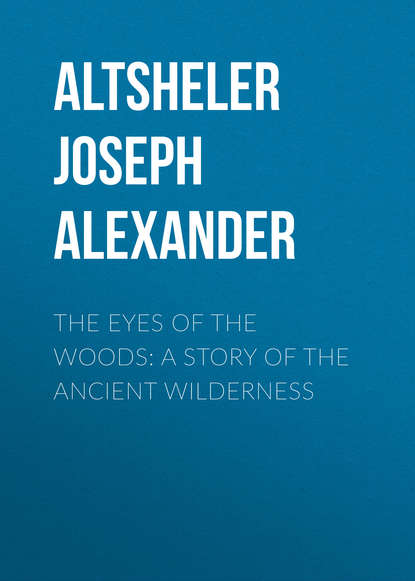 Книга Joseph Altsheler, Altsheler Joseph Alexander The Eyes of the Woods: A Story of the Ancient Wilderness