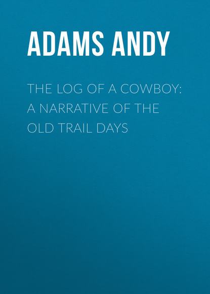 Книга Andy Adams, Adams Andy The Log of a Cowboy: A Narrative of the Old Trail Days