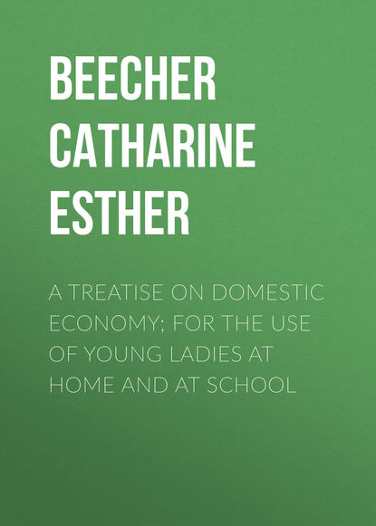 Книга Catharine Beecher, Beecher Catharine Esther A Treatise on Domestic Economy; For the Use of Young Ladies at Home and at School