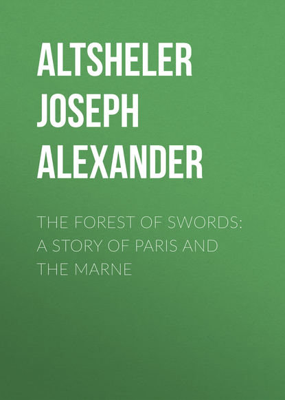 Книга Joseph Altsheler, Altsheler Joseph Alexander The Forest of Swords: A Story of Paris and the Marne